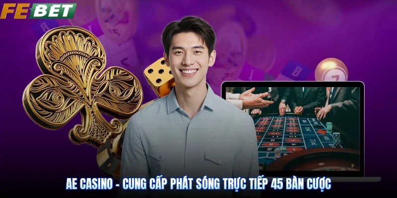 AE Casino - Cung Cấp Phát Sóng Trực Tiếp 45 Bàn Cược