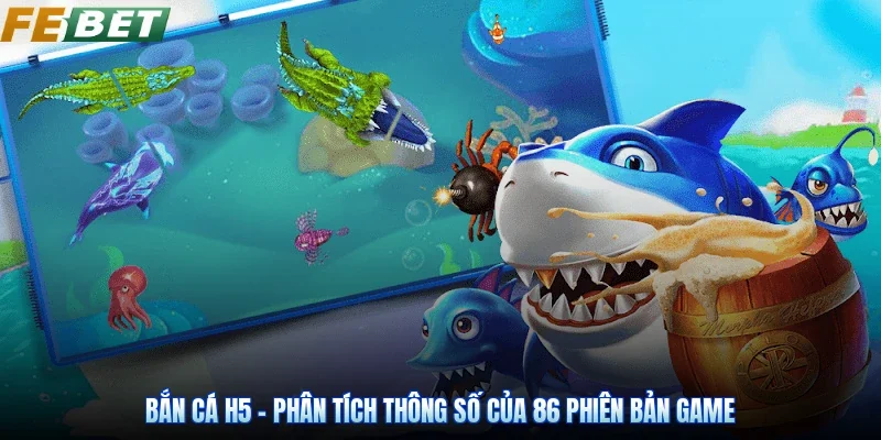 Bắn Cá H5 - Phân Tích Thông Số Của 86 Phiên Bản Game