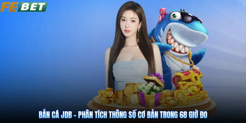 Bắn Cá JDB - Phân Tích Thông Số Cơ Bản Trong 68 Giờ Đo