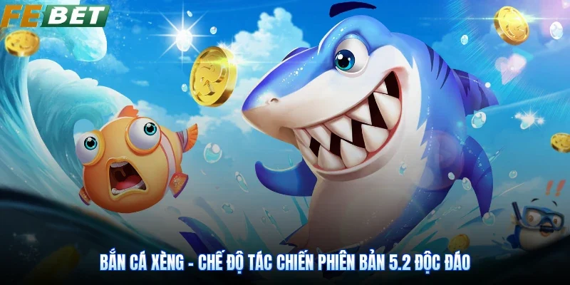 Bắn Cá Xèng - Chế Độ Tác Chiến Phiên Bản 5.2 Độc Đáo