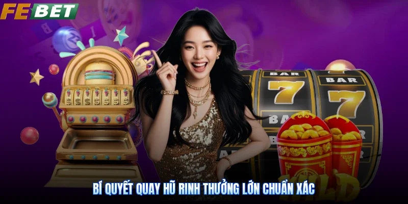 Bí quyết quay hũ rinh thưởng lớn chuẩn xác