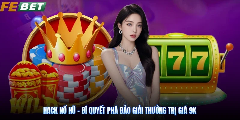 Hack Nổ Hũ - Bí Quyết Phá Đảo Giải Thưởng Trị Giá 9K