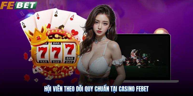 Hội viên theo dõi quy chuẩn tại casino Febet
