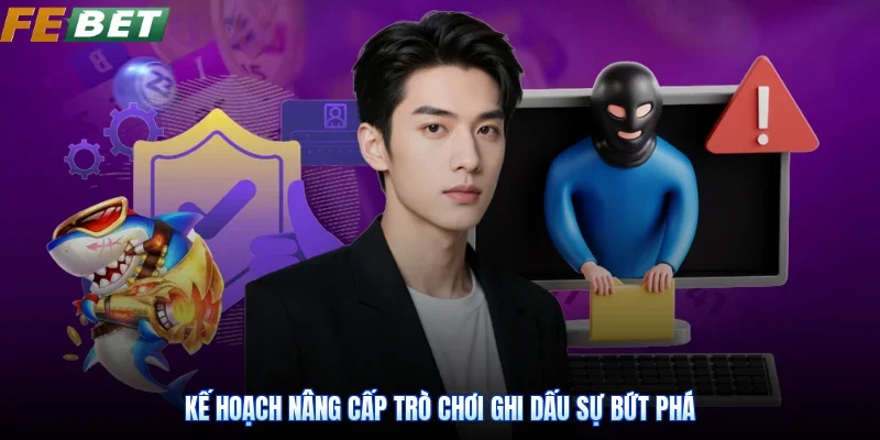 Kế hoạch nâng cấp trò chơi ghi dấu sự bứt phá