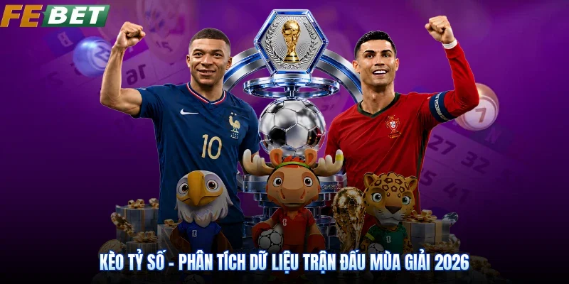 Kèo Tỷ Số - Phân Tích Dữ Liệu Trận Đấu Mùa Giải 2026