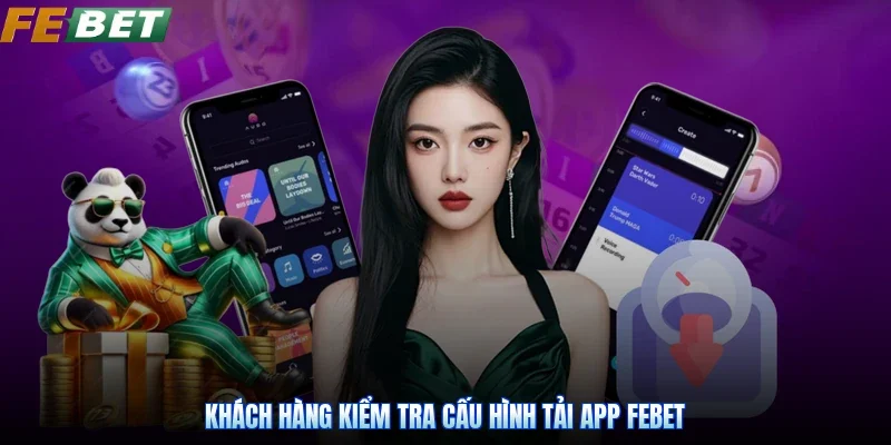 Khách hàng kiểm tra cấu hình tải app Febet
