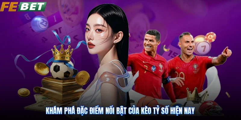 Khám phá đặc điểm nổi bật của kèo tỷ số hiện nay