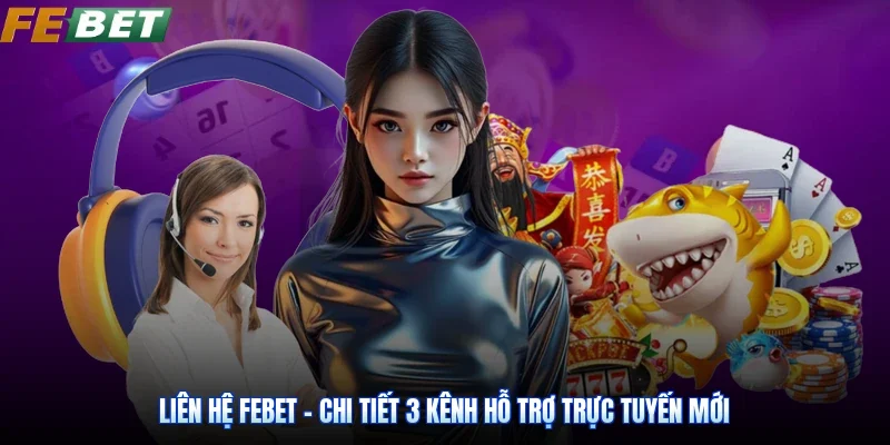 Liên Hệ Febet - Chi Tiết 3 Kênh Hỗ Trợ Trực Tuyến Mới