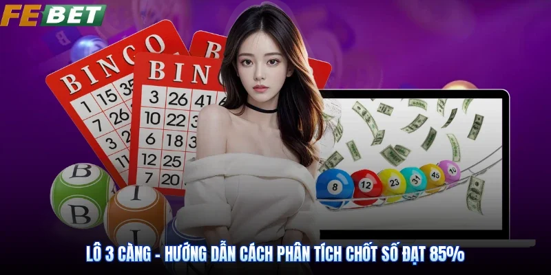 Lô 3 Càng - Hướng Dẫn Cách Phân Tích Chốt Số Đạt 85%