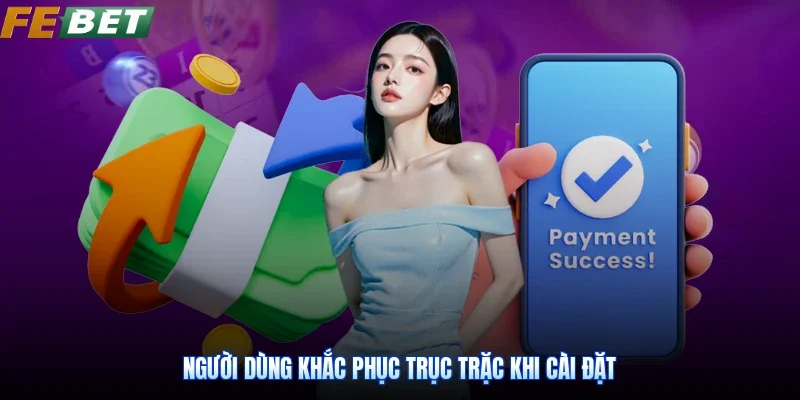 Người dùng khắc phục trục trặc khi cài đặt