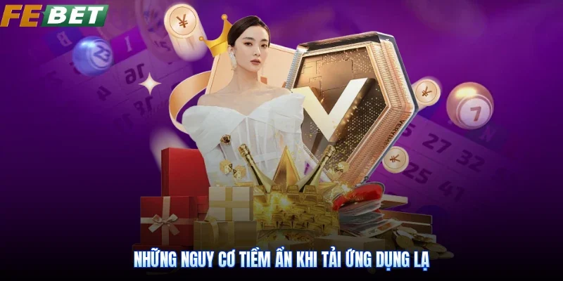 Những nguy cơ tiềm ẩn khi tải ứng dụng lạ