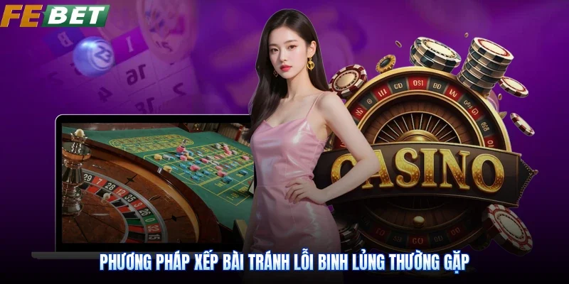 Phương pháp xếp bài tránh lỗi binh lủng thường gặp
