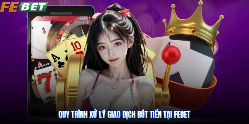 Quy trình xử lý giao dịch rút tiền tại Febet