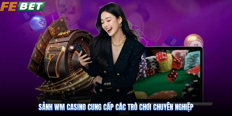 Sảnh WM casino cung cấp các trò chơi chuyên nghiệp