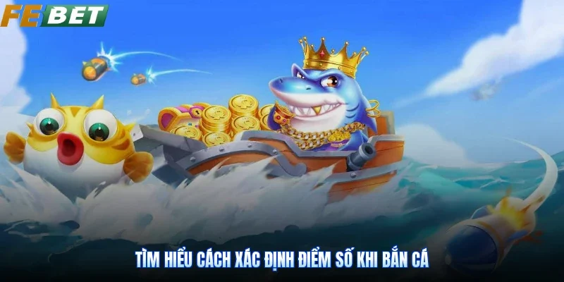 Tìm hiểu cách xác định điểm số khi bắn cá