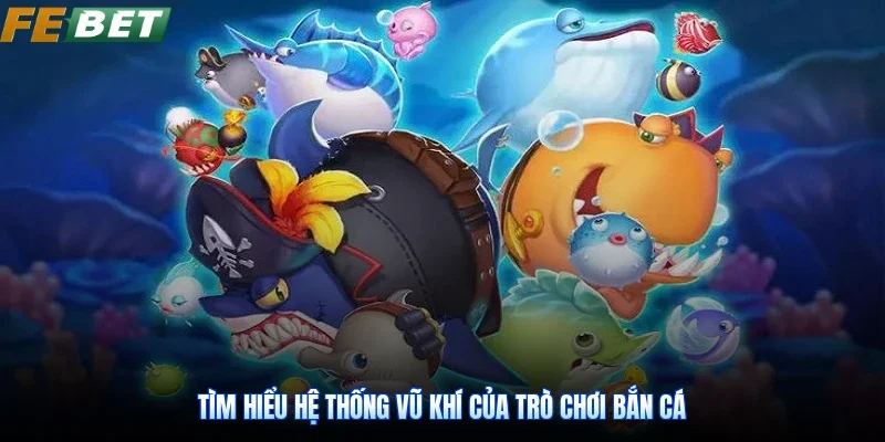 Tìm hiểu hệ thống vũ khí của trò chơi bắn cá