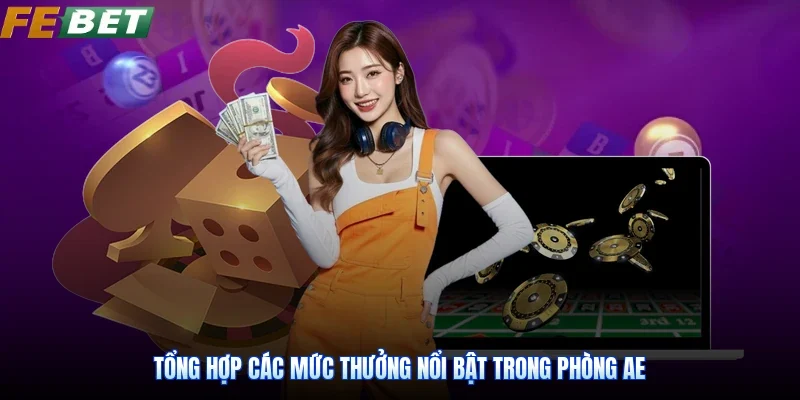 Tổng hợp các mức thưởng nổi bật trong phòng AE